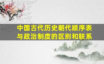 中国古代历史朝代顺序表与政治制度的区别和联系