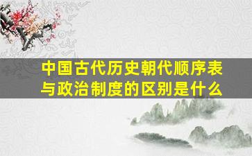 中国古代历史朝代顺序表与政治制度的区别是什么