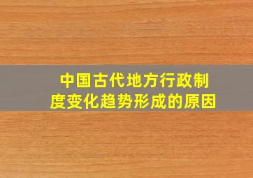 中国古代地方行政制度变化趋势形成的原因