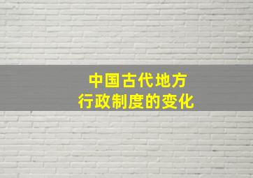 中国古代地方行政制度的变化