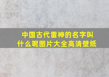 中国古代雷神的名字叫什么呢图片大全高清壁纸