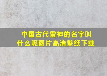 中国古代雷神的名字叫什么呢图片高清壁纸下载