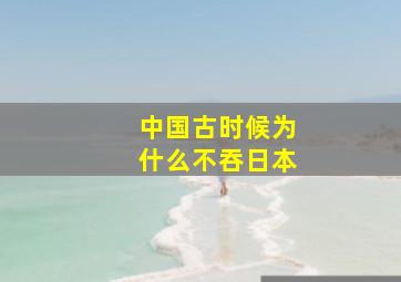 中国古时候为什么不吞日本