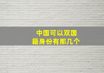 中国可以双国籍身份有那几个