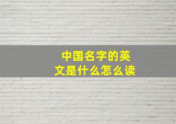 中国名字的英文是什么怎么读