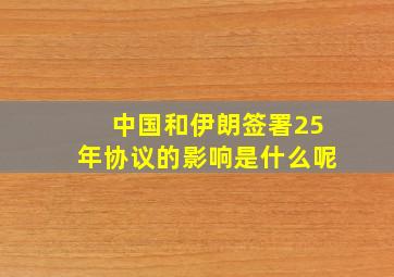 中国和伊朗签署25年协议的影响是什么呢