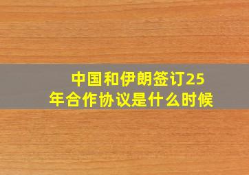 中国和伊朗签订25年合作协议是什么时候