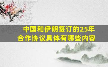 中国和伊朗签订的25年合作协议具体有哪些内容