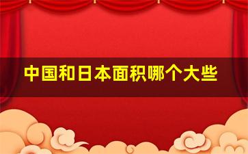 中国和日本面积哪个大些