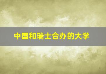 中国和瑞士合办的大学