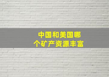 中国和美国哪个矿产资源丰富