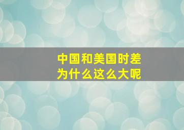 中国和美国时差为什么这么大呢