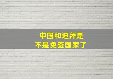 中国和迪拜是不是免签国家了