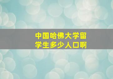 中国哈佛大学留学生多少人口啊