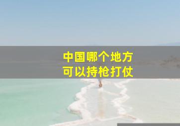 中国哪个地方可以持枪打仗