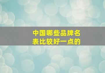 中国哪些品牌名表比较好一点的