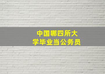 中国哪四所大学毕业当公务员