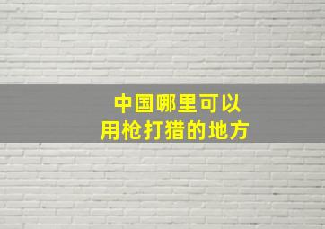 中国哪里可以用枪打猎的地方