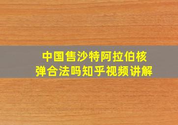 中国售沙特阿拉伯核弹合法吗知乎视频讲解