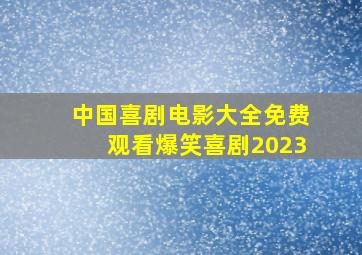 中国喜剧电影大全免费观看爆笑喜剧2023