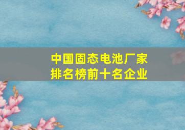 中国固态电池厂家排名榜前十名企业