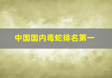 中国国内毒蛇排名第一