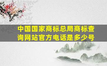 中国国家商标总局商标查询网站官方电话是多少号