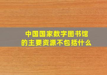 中国国家数字图书馆的主要资源不包括什么