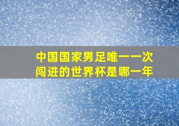 中国国家男足唯一一次闯进的世界杯是哪一年