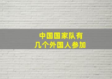 中国国家队有几个外国人参加