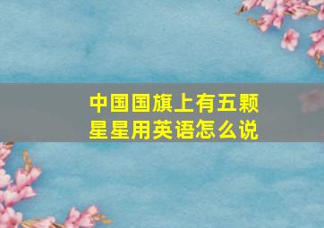 中国国旗上有五颗星星用英语怎么说