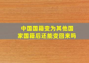 中国国籍变为其他国家国籍后还能变回来吗