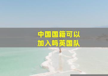 中国国籍可以加入吗英国队