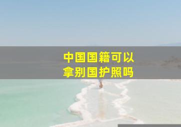 中国国籍可以拿别国护照吗