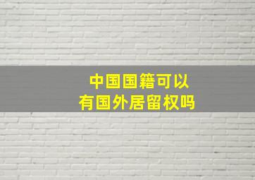 中国国籍可以有国外居留权吗