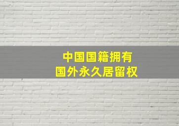 中国国籍拥有国外永久居留权