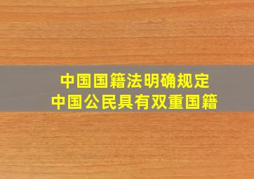 中国国籍法明确规定中国公民具有双重国籍