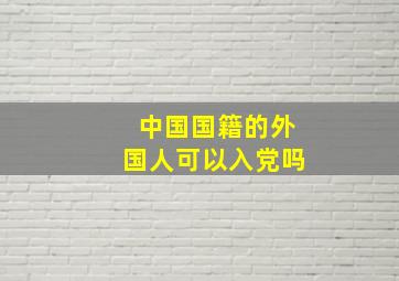 中国国籍的外国人可以入党吗