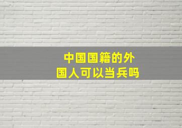 中国国籍的外国人可以当兵吗