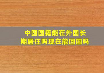 中国国籍能在外国长期居住吗现在能回国吗