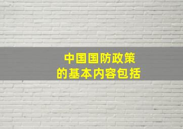 中国国防政策的基本内容包括