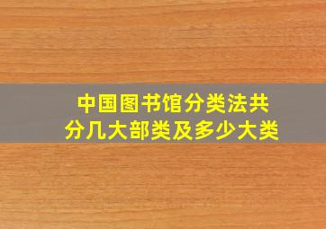 中国图书馆分类法共分几大部类及多少大类