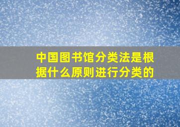 中国图书馆分类法是根据什么原则进行分类的