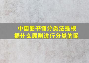 中国图书馆分类法是根据什么原则进行分类的呢