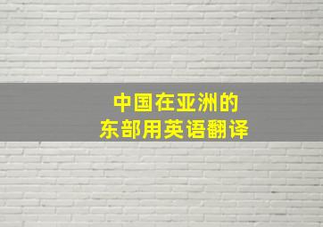 中国在亚洲的东部用英语翻译