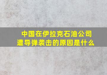 中国在伊拉克石油公司遭导弹袭击的原因是什么