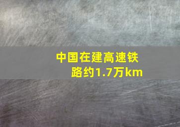 中国在建高速铁路约1.7万km