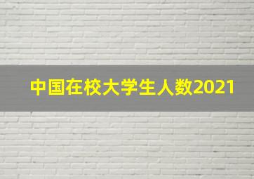 中国在校大学生人数2021