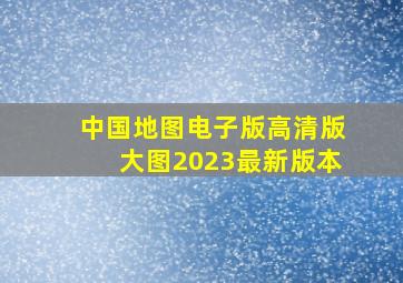 中国地图电子版高清版大图2023最新版本