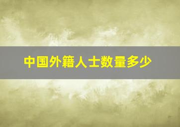 中国外籍人士数量多少